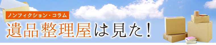 ノンフィクション・コラム 遺品整理屋は見た！